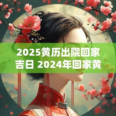 2025黄历出院回家吉日 2025年回家黄道吉日