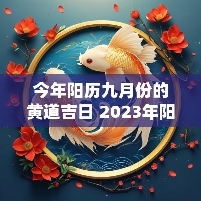 今年阳历九月份的黄道吉日 2025年阳历九月份黄道吉日查询