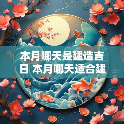 本月哪天是建造吉日 本月哪天适合建房