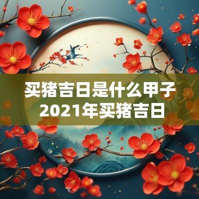 买猪吉日是什么甲子 2026年买猪吉日