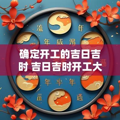 确定开工的吉日吉时 吉日吉时开工大吉