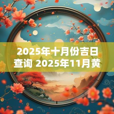 2025年十月份吉日查询 2025年11月黄道吉日查询