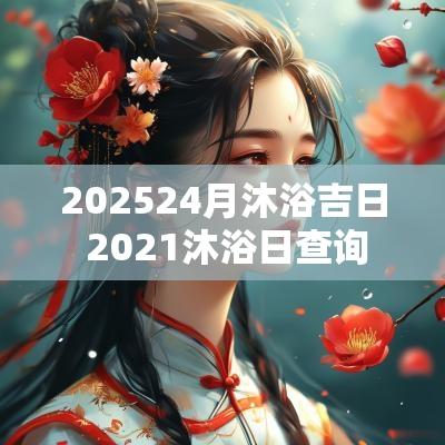 202524月沐浴吉日 2025沐浴日查询