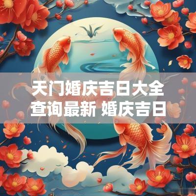天门婚庆吉日大全查询最新 婚庆吉日查询2025