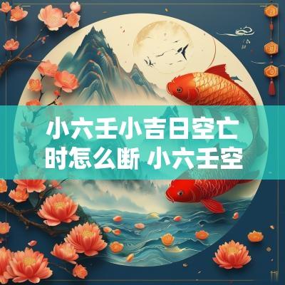 小六壬小吉日空亡时怎么断 小六壬空亡空亡小吉详解