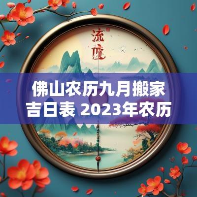 佛山农历九月搬家吉日表 2025年农历九月搬家最旺