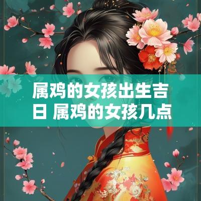 属鸡的女孩出生吉日 属鸡的女孩几点出生的好