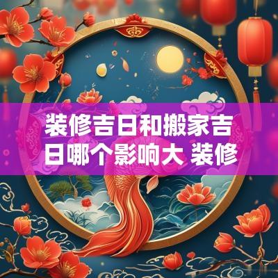 装修吉日和搬家吉日哪个影响大 装修吉日