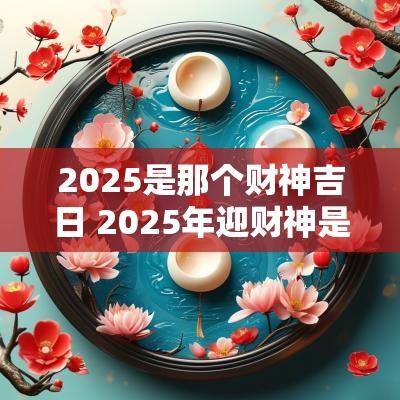 2025是那个财神吉日 2025年迎财神是哪一天