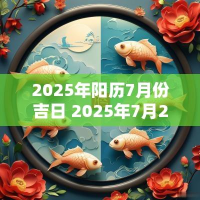 2025年阳历7月份吉日 2025年7月20日是黄道吉日吗