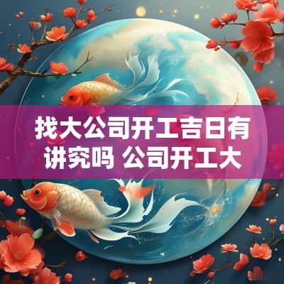 找大公司开工吉日有讲究吗 公司开工大吉四句吉言大全