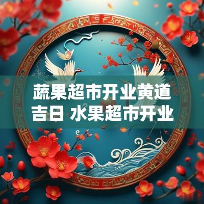 蔬果超市开业黄道吉日 水果超市开业请柬邀请函