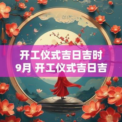 开工仪式吉日吉时9月 开工仪式吉日吉时9月29日