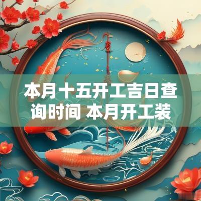 本月十五开工吉日查询时间 本月开工装修吉日查询