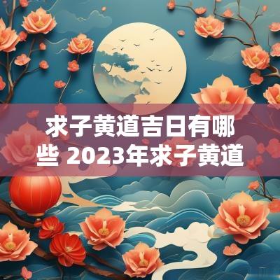 求子黄道吉日有哪些 2025年求子黄道吉日