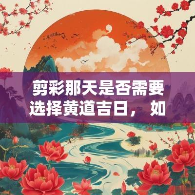 剪彩那天是否需要选择黄道吉日， 如何确定