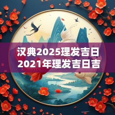 汉典2025理发吉日 2025年理发吉日吉时查询