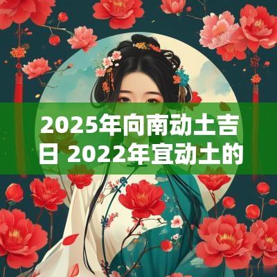 2025年向南动土吉日 2025年宜动土的方位