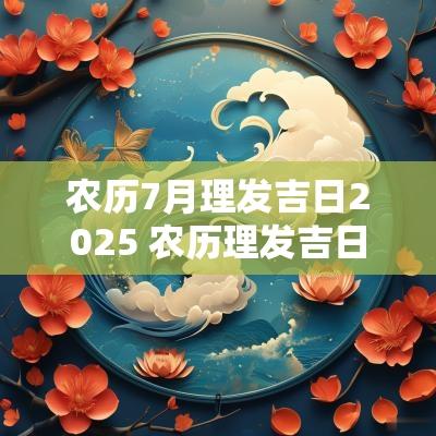 农历7月理发吉日2025 农历理发吉日一览表