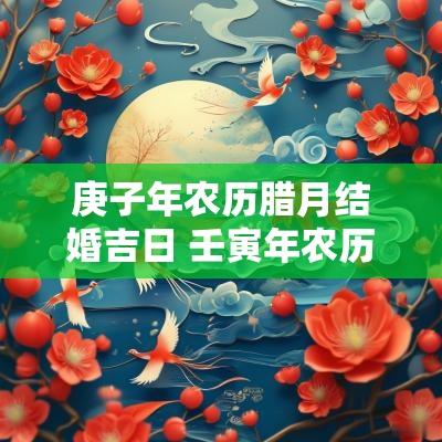 庚子年农历腊月结婚吉日 壬寅年农历十二月结婚吉日