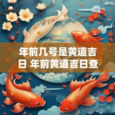 年前几号是黄道吉日 年前黄道吉日查询