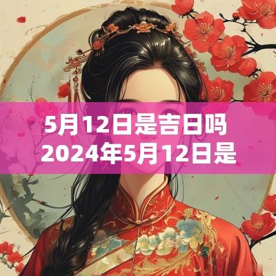 5月12日是吉日吗 2025年5月12日是黄道吉日吗