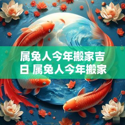 属兔人今年搬家吉日 属兔人今年搬家吉日有哪几天