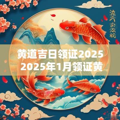 黄道吉日领证2025 2025年1月领证黄道吉日