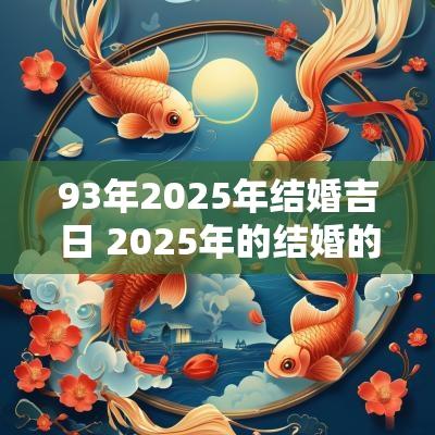 93年2025年结婚吉日 2025年的结婚的大黄道吉日