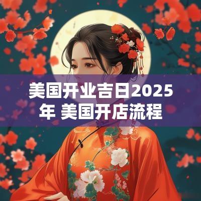 美国开业吉日2025年 美国开店流程