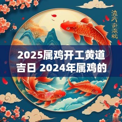 2025属鸡开工黄道吉日 2025年属鸡的开工黄道吉日