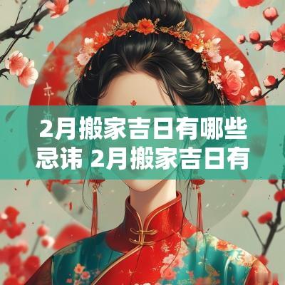 2月搬家吉日有哪些忌讳 2月搬家吉日有哪些忌讳呢