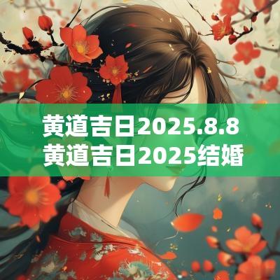黄道吉日2025.8.8 黄道吉日2025结婚吉日