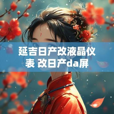 延吉日产改液晶仪表 改日产da屏