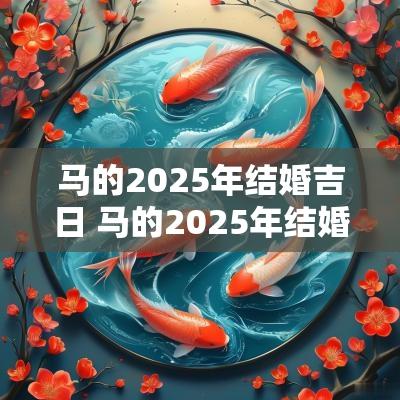 马的2025年结婚吉日 马的2025年结婚吉日有哪些