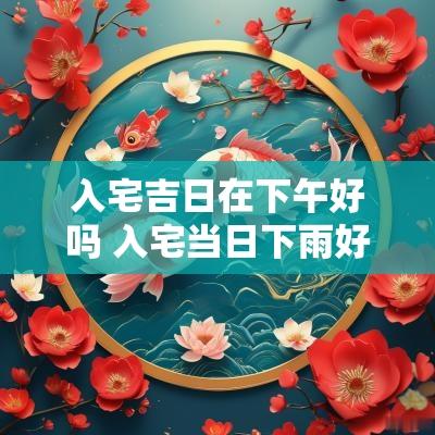 入宅吉日在下午好吗 入宅当日下雨好不好