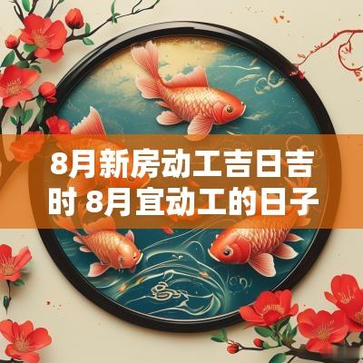 8月新房动工吉日吉时 8月宜动工的日子