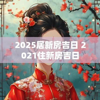 2025居新房吉日 2025住新房吉日