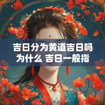 吉日分为黄道吉日吗为什么 吉日一般指的是阴历还是阳历