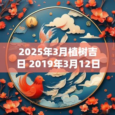 2025年3月植树吉日 2019年3月12日植树节图片