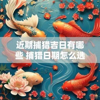 近期捕猎吉日有哪些 捕猎日期怎么选