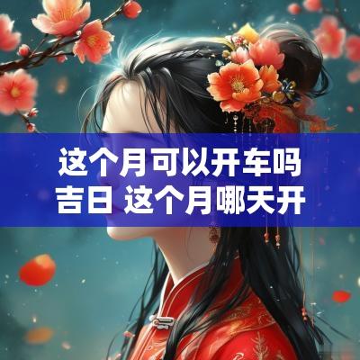这个月可以开车吗吉日 这个月哪天开工最吉利