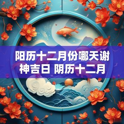 阳历十二月份哪天谢神吉日 阴历十二月哪天好乔迁