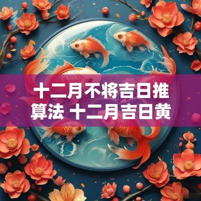 十二月不将吉日推算法 十二月吉日黄道吉日
