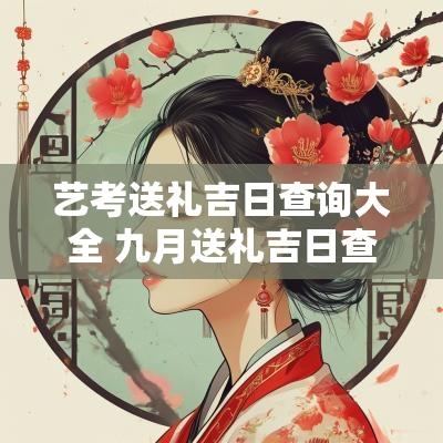 艺考送礼吉日查询大全 九月送礼吉日查询