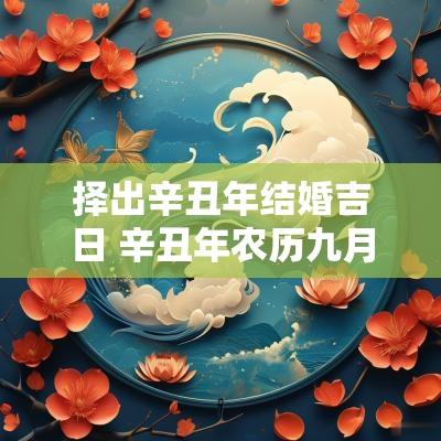 择出辛丑年结婚吉日 辛丑年农历九月黄道吉日