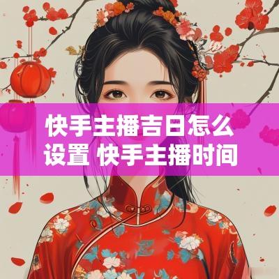 快手主播吉日怎么设置 快手主播时间
