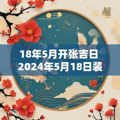 18年5月开张吉日 2025年5月18日装修开工黄道吉日