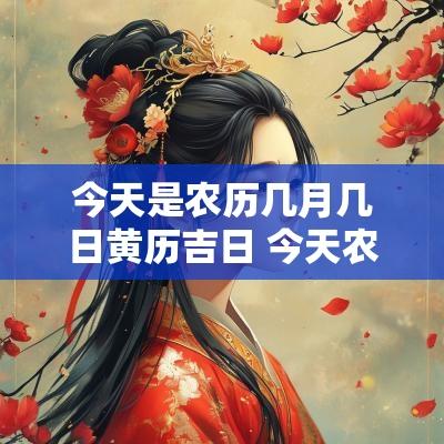 今天是农历几月几日黄历吉日 今天农历几月几日是黄道吉日