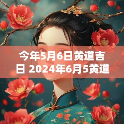 今年5月6日黄道吉日 2025年6月5黄道吉日查询